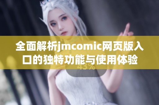 全面解析jmcomic网页版入口的独特功能与使用体验