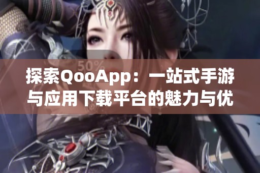 探索QooApp：一站式手游与应用下载平台的魅力与优势