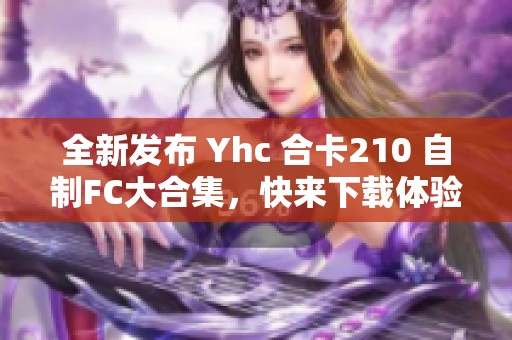 全新发布 Yhc 合卡210 自制FC大合集，快来下载体验！