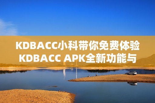 KDBACC小科带你免费体验KDBACC APK全新功能与乐趣