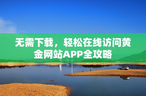 无需下载，轻松在线访问黄金网站APP全攻略