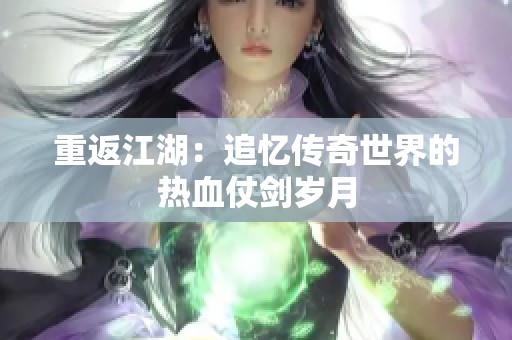 重返江湖：追忆传奇世界的热血仗剑岁月