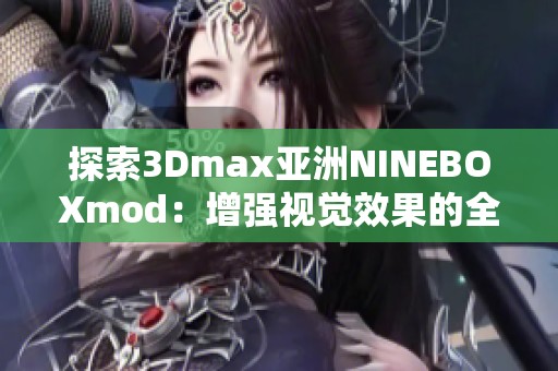 探索3Dmax亚洲NINEBOXmod：增强视觉效果的全新工具解析