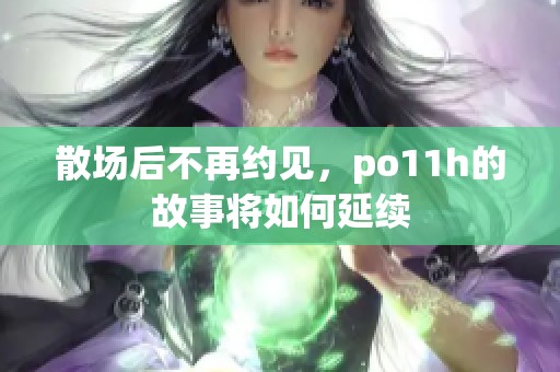 散场后不再约见，po11h的故事将如何延续