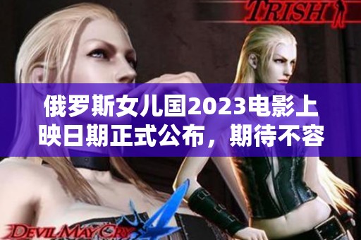 俄罗斯女儿国2023电影上映日期正式公布，期待不容错过