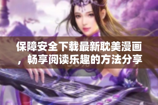 保障安全下载最新耽美漫画，畅享阅读乐趣的方法分享