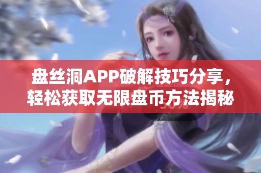 盘丝洞APP破解技巧分享，轻松获取无限盘币方法揭秘