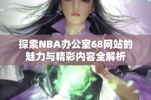 探索NBA办公室68网站的魅力与精彩内容全解析