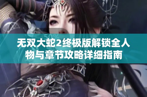 无双大蛇2终极版解锁全人物与章节攻略详细指南