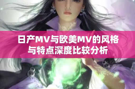 日产MV与欧美MV的风格与特点深度比较分析