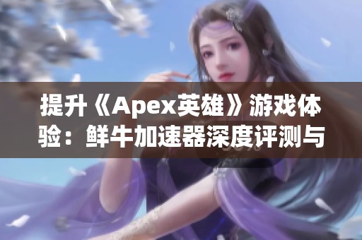 提升《Apex英雄》游戏体验：鲜牛加速器深度评测与分析