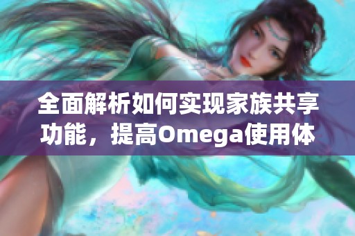 全面解析如何实现家族共享功能，提高Omega使用体验