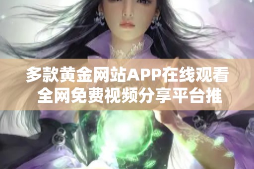 多款黄金网站APP在线观看 全网免费视频分享平台推荐