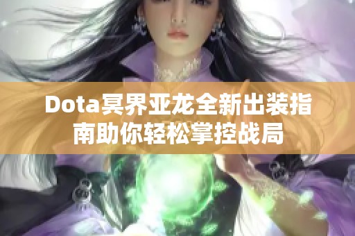 Dota冥界亚龙全新出装指南助你轻松掌控战局