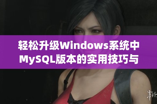 轻松升级Windows系统中MySQL版本的实用技巧与方法