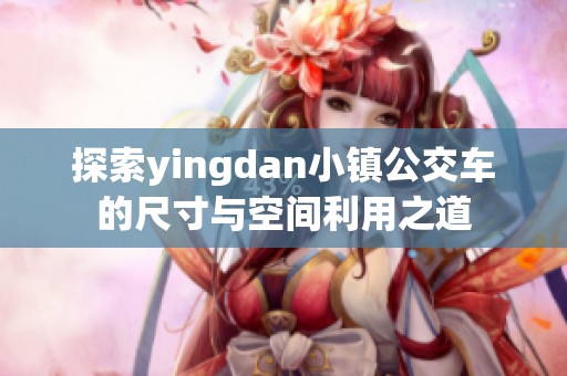 探索yingdan小镇公交车的尺寸与空间利用之道