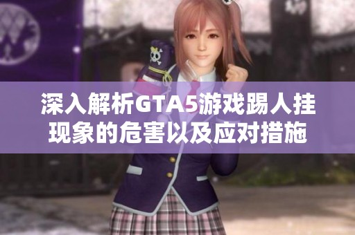 深入解析GTA5游戏踢人挂现象的危害以及应对措施