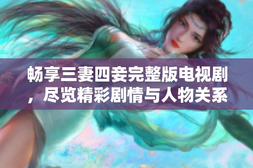 畅享三妻四妾完整版电视剧，尽览精彩剧情与人物关系