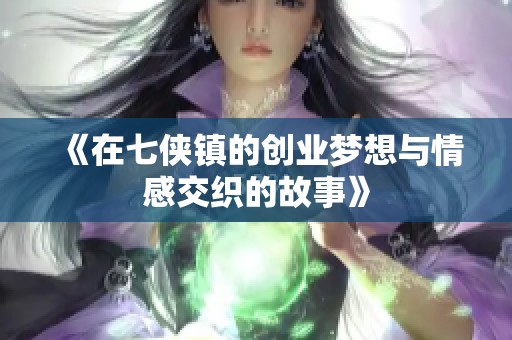 《在七侠镇的创业梦想与情感交织的故事》