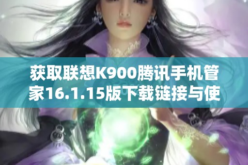 获取联想K900腾讯手机管家16.1.15版下载链接与使用指南