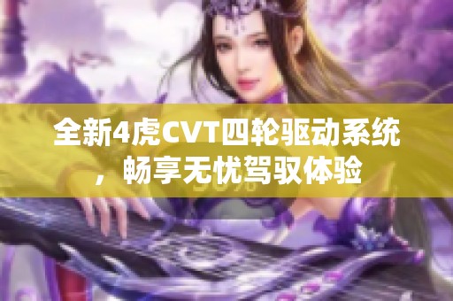 全新4虎CVT四轮驱动系统，畅享无忧驾驭体验