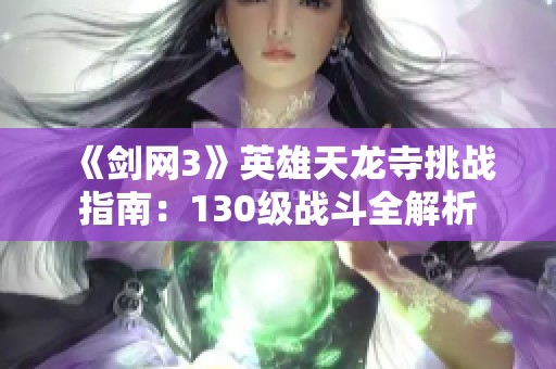 《剑网3》英雄天龙寺挑战指南：130级战斗全解析