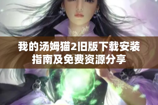 我的汤姆猫2旧版下载安装指南及免费资源分享