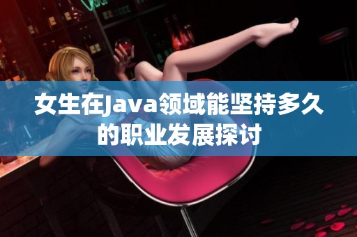 女生在Java领域能坚持多久的职业发展探讨