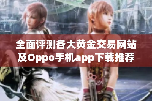 全面评测各大黄金交易网站及Oppo手机app下载推荐