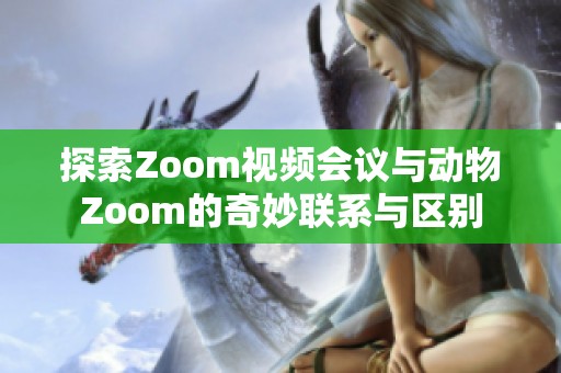 探索Zoom视频会议与动物Zoom的奇妙联系与区别