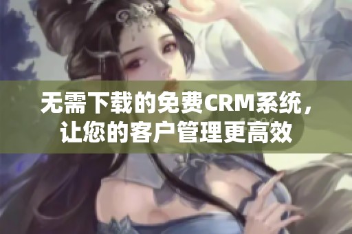 无需下载的免费CRM系统，让您的客户管理更高效