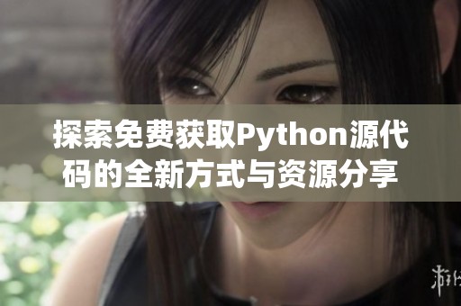 探索免费获取Python源代码的全新方式与资源分享