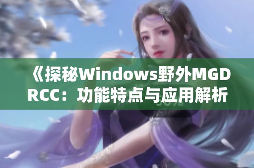 《探秘Windows野外MGDRCC：功能特点与应用解析》