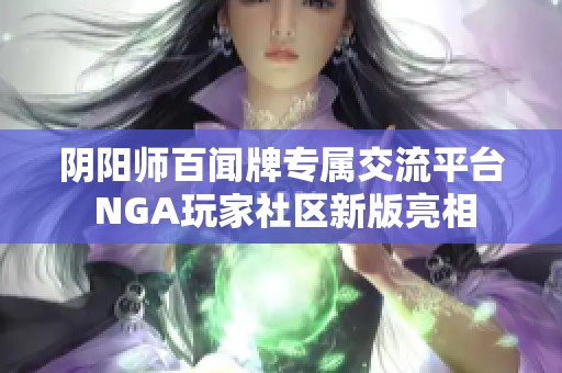 阴阳师百闻牌专属交流平台 NGA玩家社区新版亮相