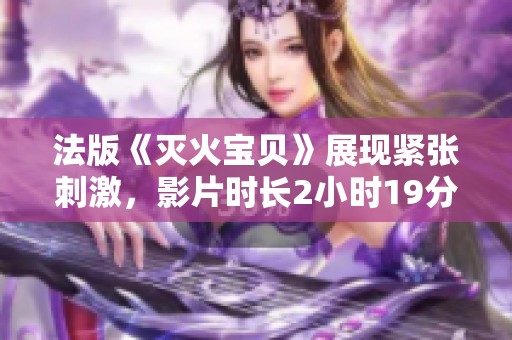 法版《灭火宝贝》展现紧张刺激，影片时长2小时19分钟