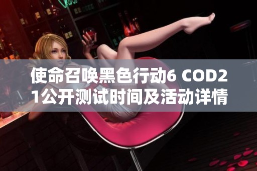 使命召唤黑色行动6 COD21公开测试时间及活动详情介绍