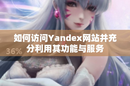 如何访问Yandex网站并充分利用其功能与服务