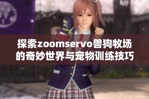 探索zoomservo兽狗牧场的奇妙世界与宠物训练技巧