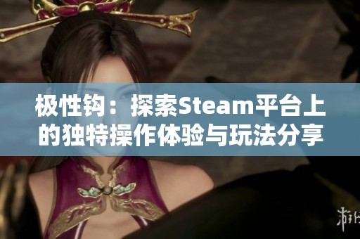 极性钩：探索Steam平台上的独特操作体验与玩法分享