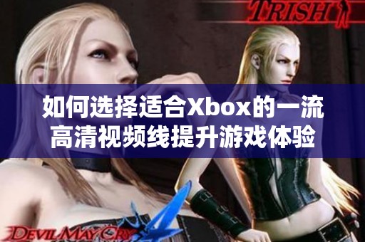 如何选择适合Xbox的一流高清视频线提升游戏体验