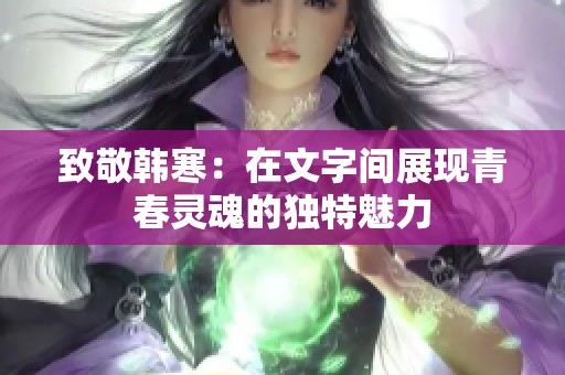 致敬韩寒：在文字间展现青春灵魂的独特魅力