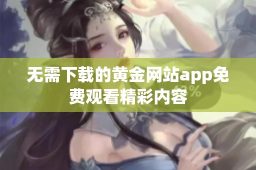 无需下载的黄金网站app免费观看精彩内容