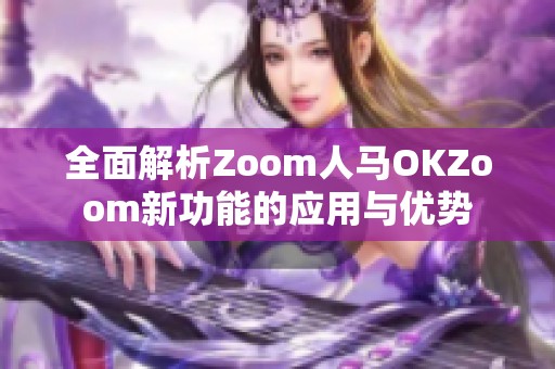 全面解析Zoom人马OKZoom新功能的应用与优势