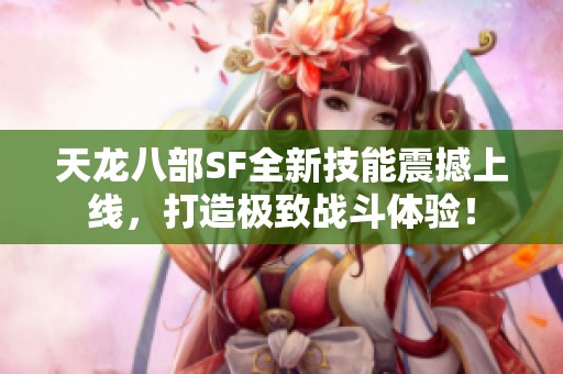 天龙八部SF全新技能震撼上线，打造极致战斗体验！