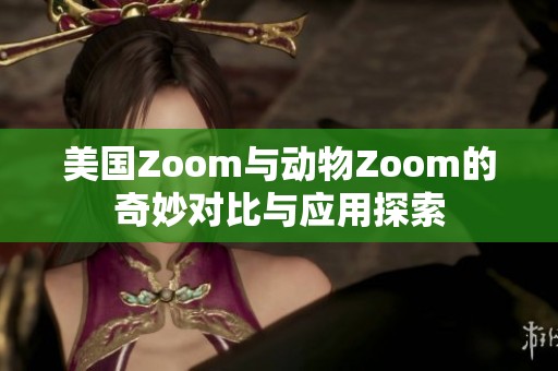 美国Zoom与动物Zoom的奇妙对比与应用探索