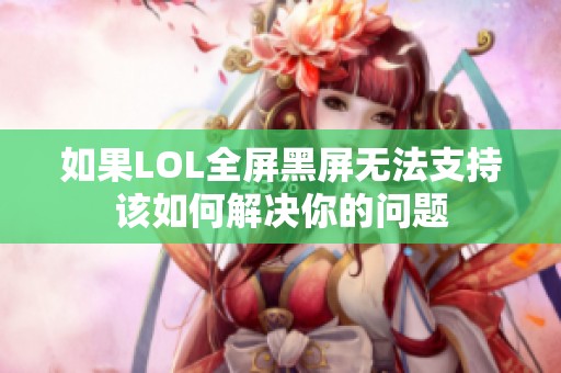 如果LOL全屏黑屏无法支持该如何解决你的问题