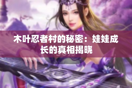 木叶忍者村的秘密：娃娃成长的真相揭晓