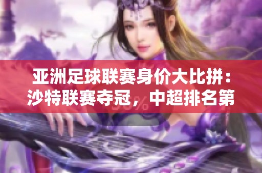 亚洲足球联赛身价大比拼：沙特联赛夺冠，中超排名第七