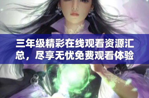 三年级精彩在线观看资源汇总，尽享无忧免费观看体验