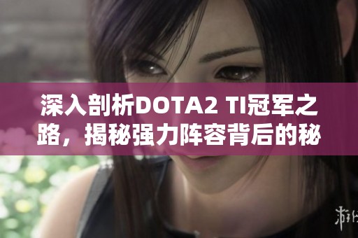 深入剖析DOTA2 TI冠军之路，揭秘强力阵容背后的秘密